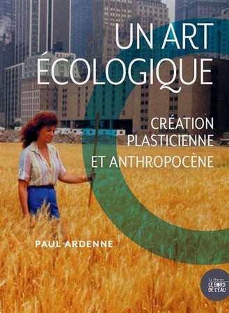 Paul Ardenne Un art écologique Création plasticienne et anthropocène 2019